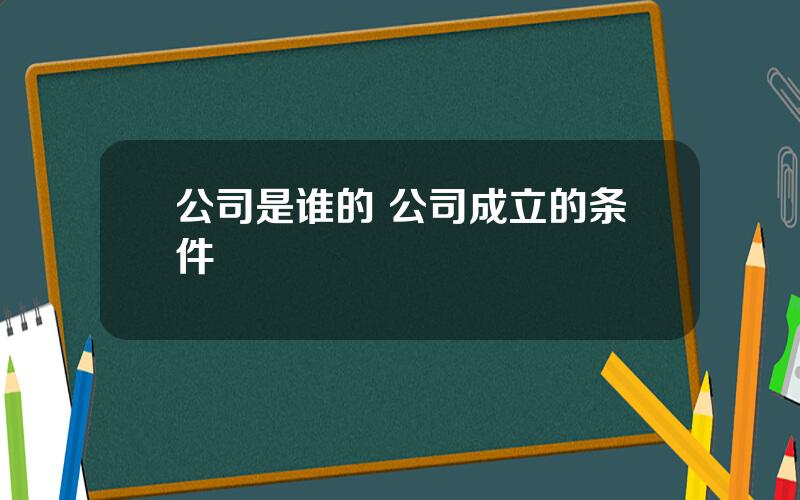 公司是谁的 公司成立的条件